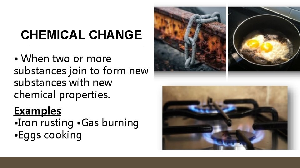 CHEMICAL CHANGE • When two or more substances join to form new substances with