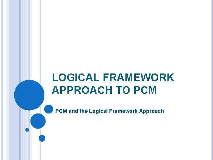LOGICAL FRAMEWORK APPROACH TO PCM and the Logical Framework Approach 