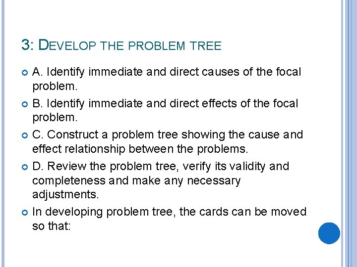 3: DEVELOP THE PROBLEM TREE A. Identify immediate and direct causes of the focal