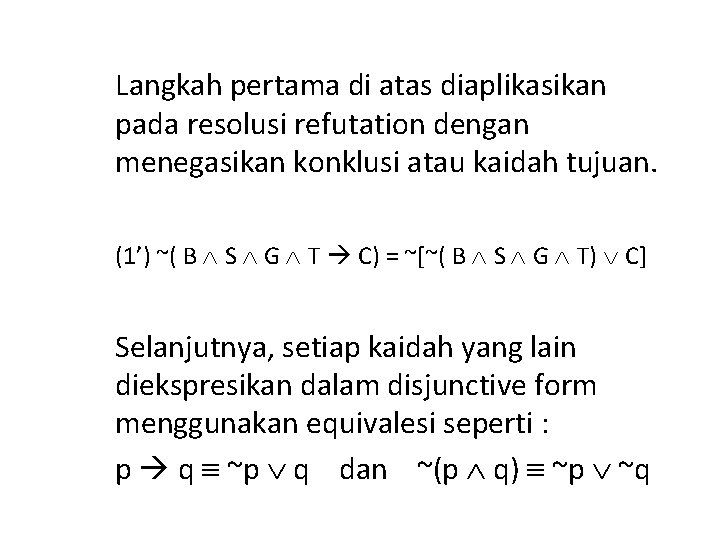 Langkah pertama di atas diaplikasikan pada resolusi refutation dengan menegasikan konklusi atau kaidah tujuan.
