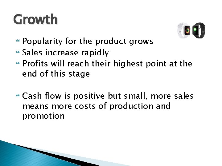 Growth Popularity for the product grows Sales increase rapidly Profits will reach their highest