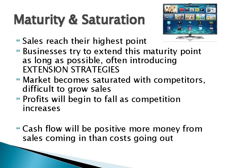 Maturity & Saturation Sales reach their highest point Businesses try to extend this maturity