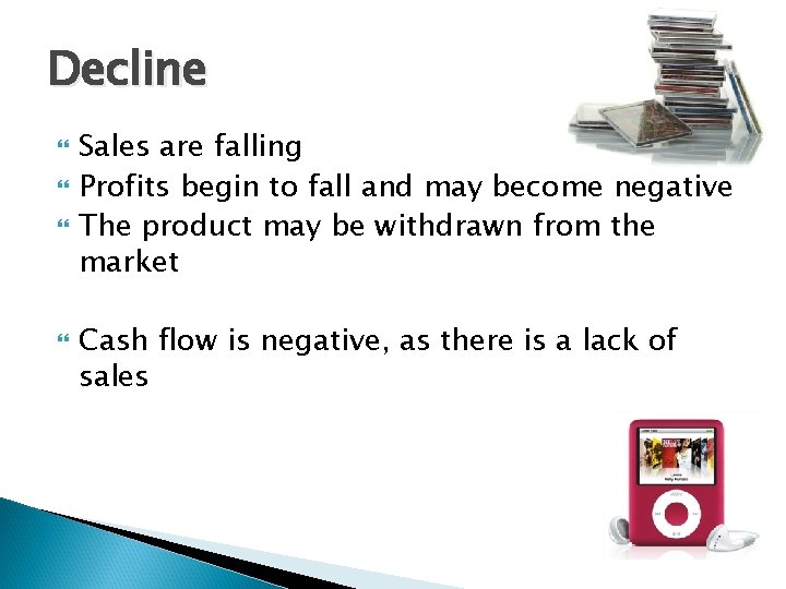 Decline Sales are falling Profits begin to fall and may become negative The product