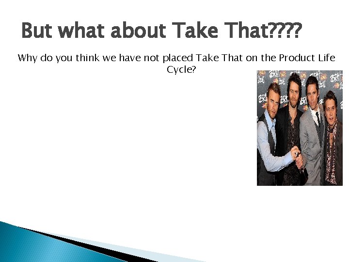 But what about Take That? ? Why do you think we have not placed