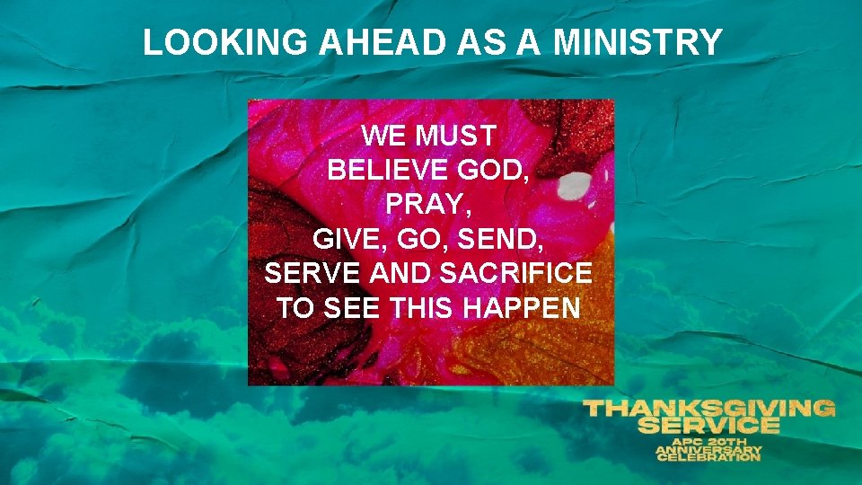 LOOKING AHEAD AS A MINISTRY WE MUST BELIEVE GOD, PRAY, GIVE, GO, SEND, SERVE