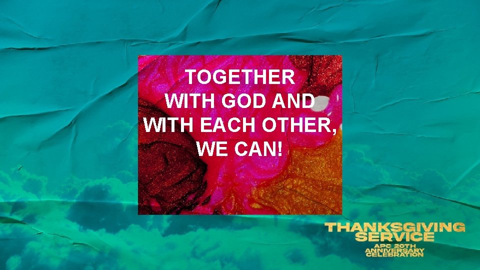 TOGETHER WITH GOD AND WITH EACH OTHER, WE CAN! 