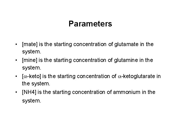 Parameters • [mate] is the starting concentration of glutamate in the system. • [mine]