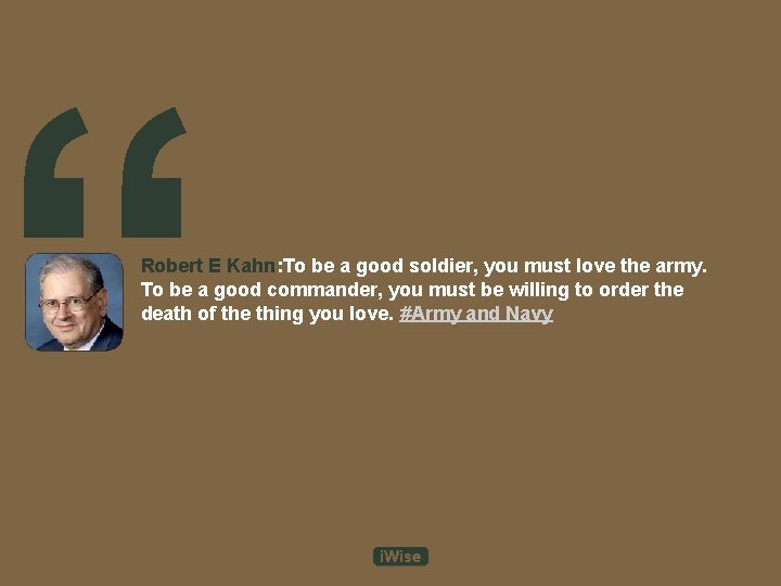 “ Robert E Kahn: To be a good soldier, you must love the army.