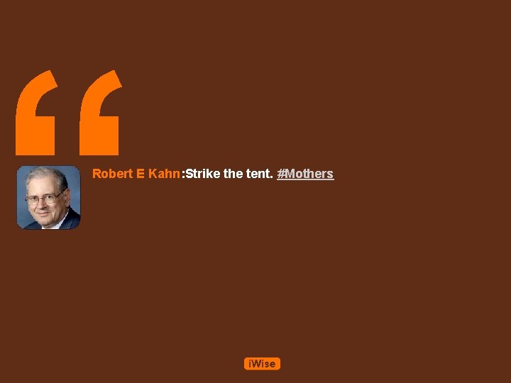 “ Robert E Kahn: Strike the tent. #Mothers 
