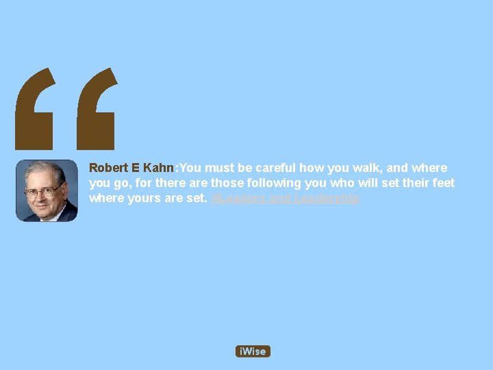 “ Robert E Kahn: You must be careful how you walk, and where you