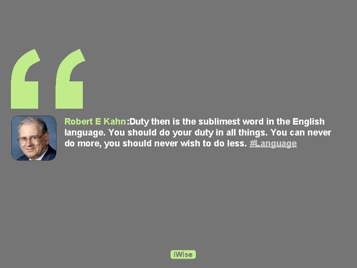 “ Robert E Kahn: Duty then is the sublimest word in the English language.