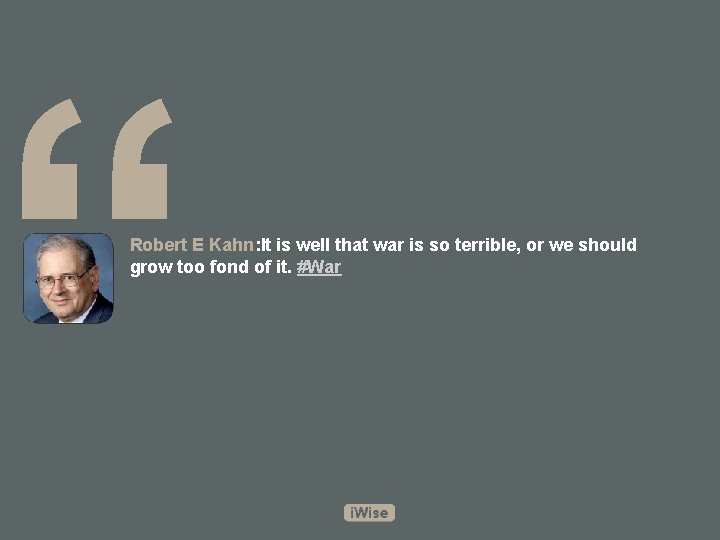 “ Robert E Kahn: It is well that war is so terrible, or we
