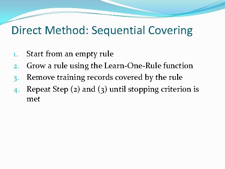 Direct Method: Sequential Covering 1. 2. 3. 4. Start from an empty rule Grow
