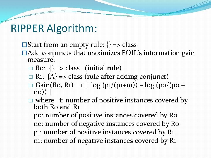 RIPPER Algorithm: �Start from an empty rule: {} => class �Add conjuncts that maximizes