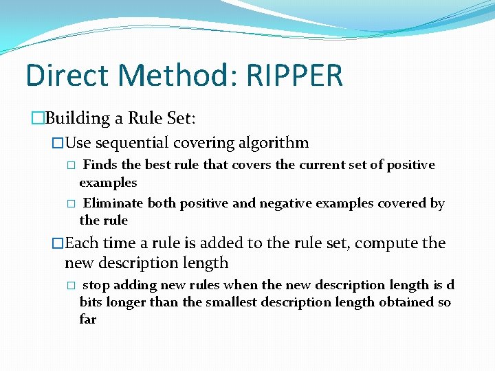 Direct Method: RIPPER �Building a Rule Set: �Use sequential covering algorithm Finds the best