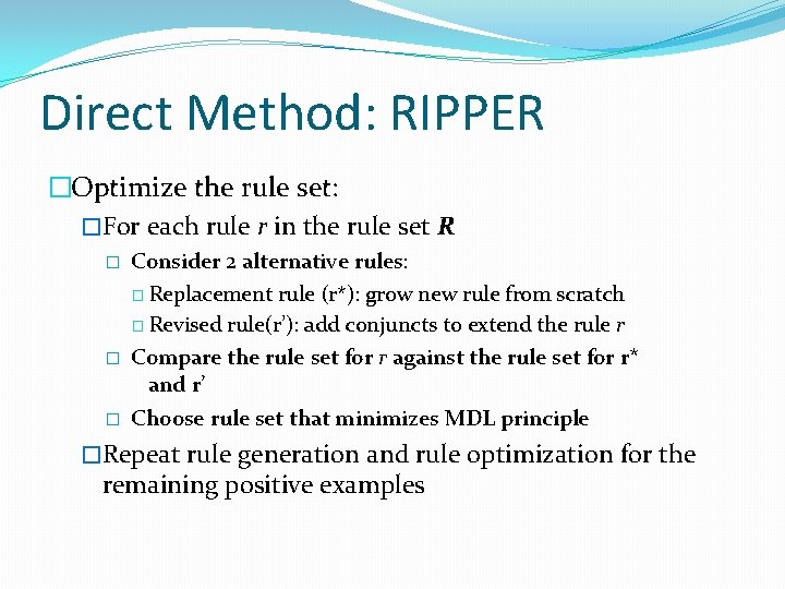 Direct Method: RIPPER �Optimize the rule set: �For each rule r in the rule