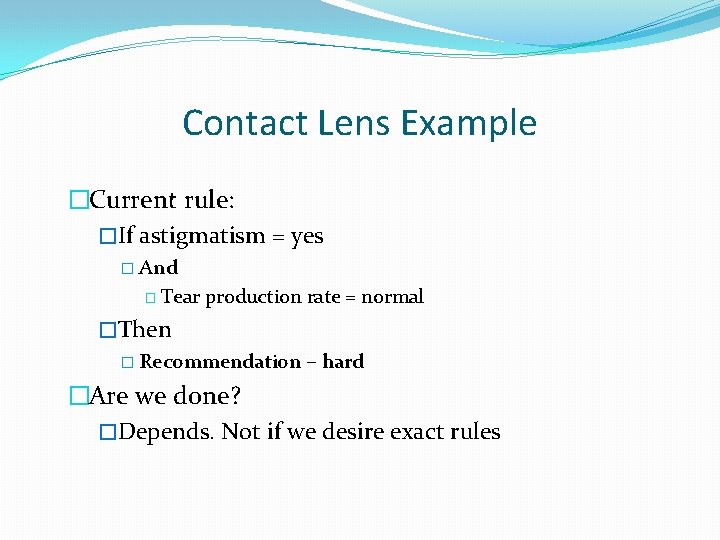 Contact Lens Example �Current rule: �If astigmatism = yes � And � Tear production