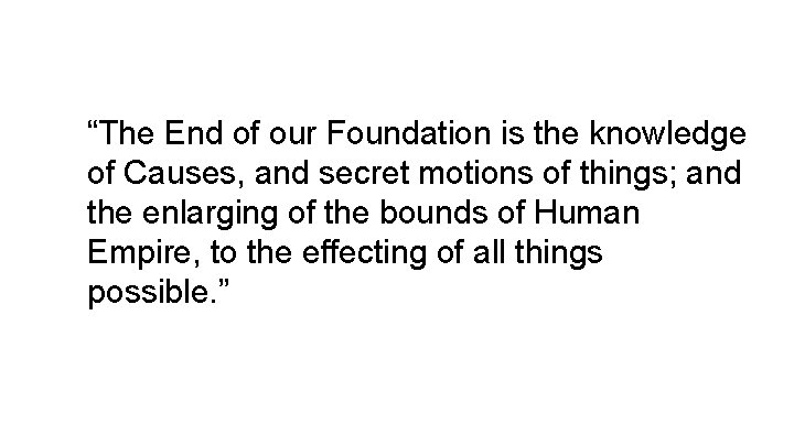 “The End of our Foundation is the knowledge of Causes, and secret motions of