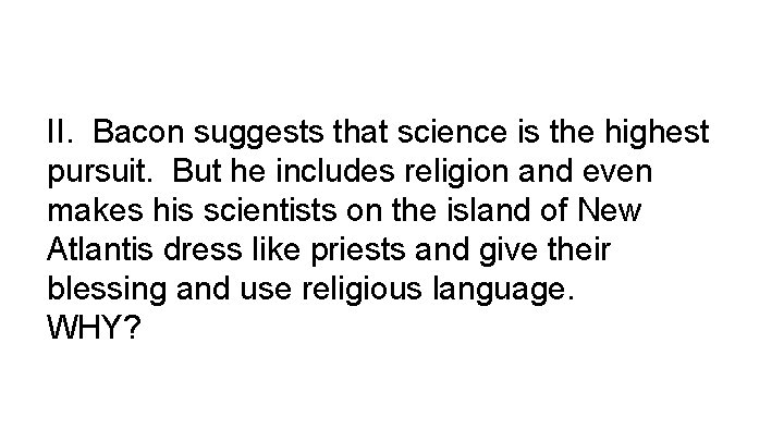 II. Bacon suggests that science is the highest pursuit. But he includes religion and
