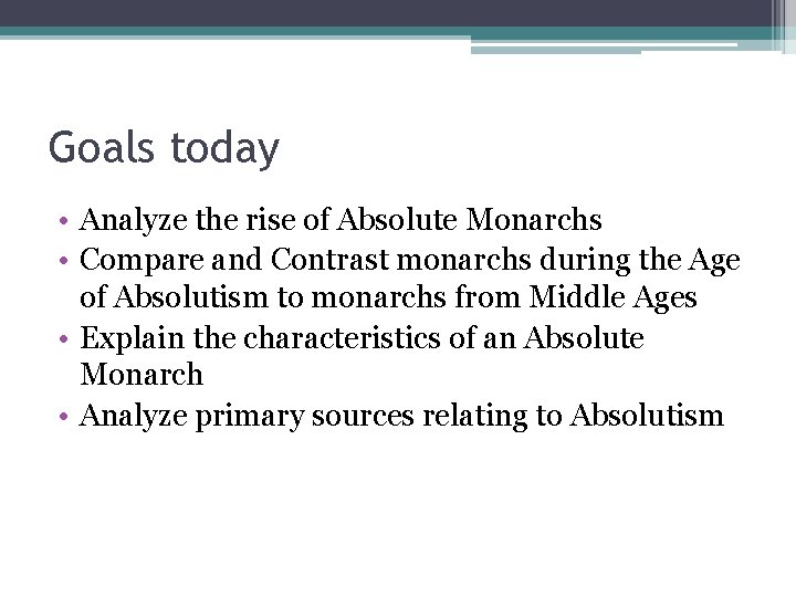 Goals today • Analyze the rise of Absolute Monarchs • Compare and Contrast monarchs