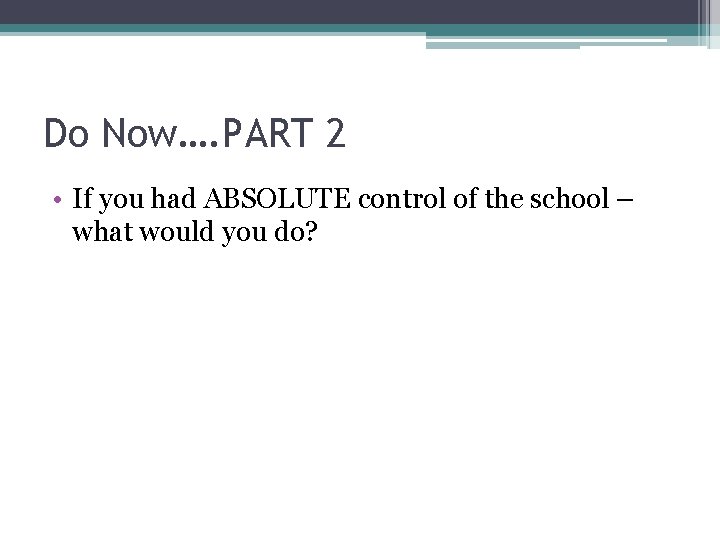 Do Now…. PART 2 • If you had ABSOLUTE control of the school –