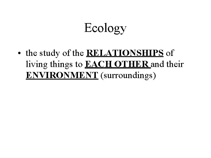 Ecology • the study of the RELATIONSHIPS of living things to EACH OTHER and