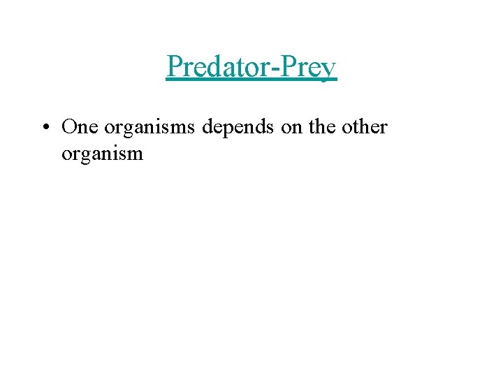 Predator-Prey • One organisms depends on the other organism 