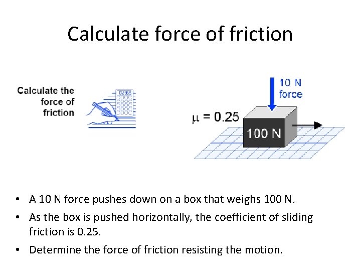 Calculate force of friction • A 10 N force pushes down on a box