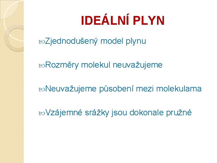 IDEÁLNÍ PLYN Zjednodušený Rozměry model plynu molekul neuvažujeme Neuvažujeme Vzájemné působení mezi molekulama srážky