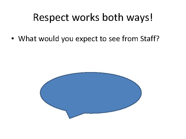 Respect works both ways! • What would you expect to see from Staff? 
