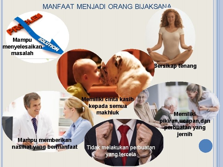 MANFAAT MENJADI ORANG BIJAKSANA Mampu menyelesaikan masalah Bersikap tenang Memiliki cinta kasih kepada semua