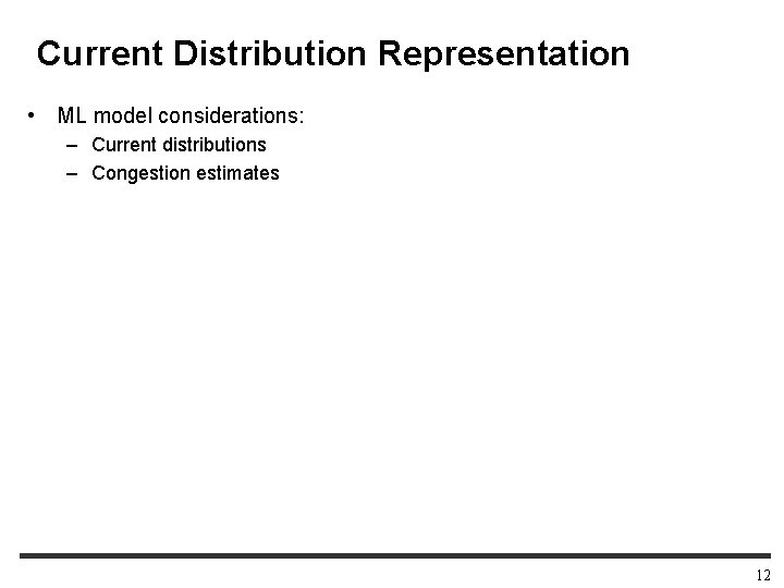 Current Distribution Representation • ML model considerations: – Current distributions – Congestion estimates 12