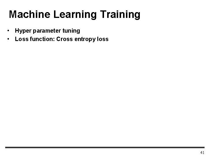 Machine Learning Training • Hyper parameter tuning • Loss function: Cross entropy loss 41