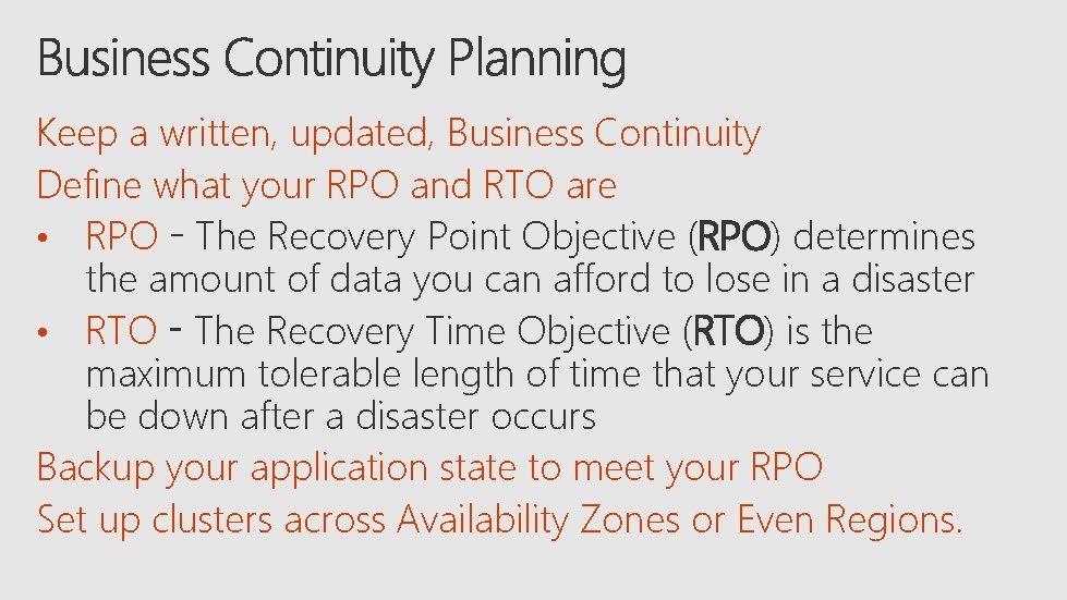 Keep a written, updated, Business Continuity Define what your RPO and RTO are •