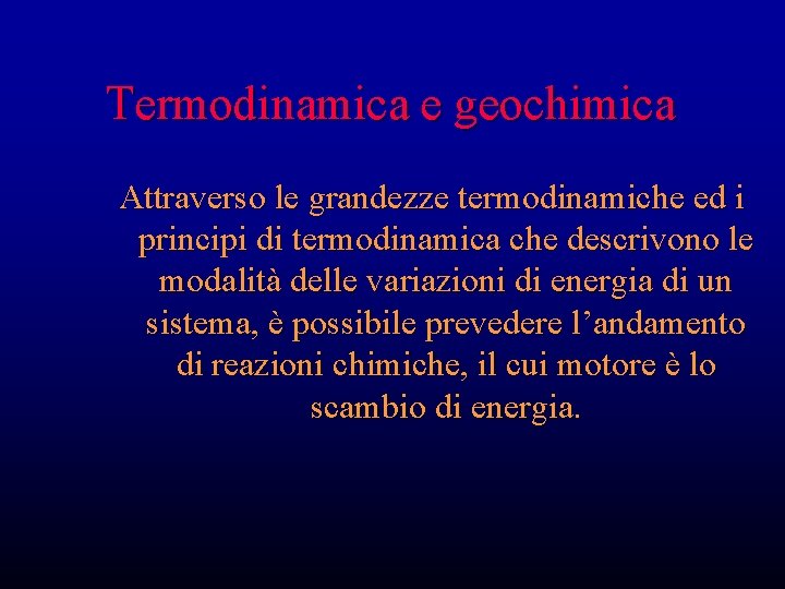 Termodinamica e geochimica Attraverso le grandezze termodinamiche ed i principi di termodinamica che descrivono
