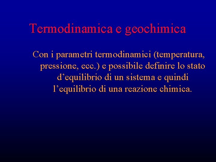 Termodinamica e geochimica Con i parametri termodinamici (temperatura, pressione, ecc. ) e possibile definire