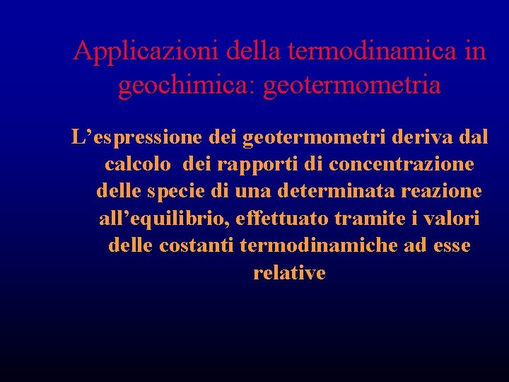 Applicazioni della termodinamica in geochimica: geotermometria L’espressione dei geotermometri deriva dal calcolo dei rapporti