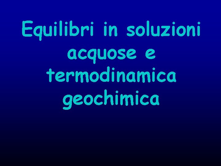 Equilibri in soluzioni acquose e termodinamica geochimica 