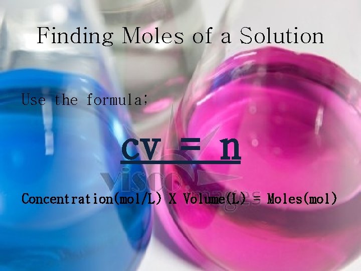 Finding Moles of a Solution Use the formula; cv = n Concentration(mol/L) X Volume(L)