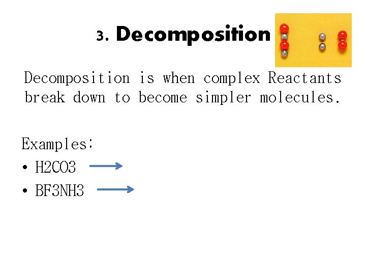 3. Decomposition is when complex Reactants break down to become simpler molecules. Examples: •