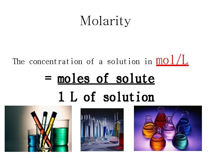 Molarity The concentration of a solution in = moles of solute 1 L of