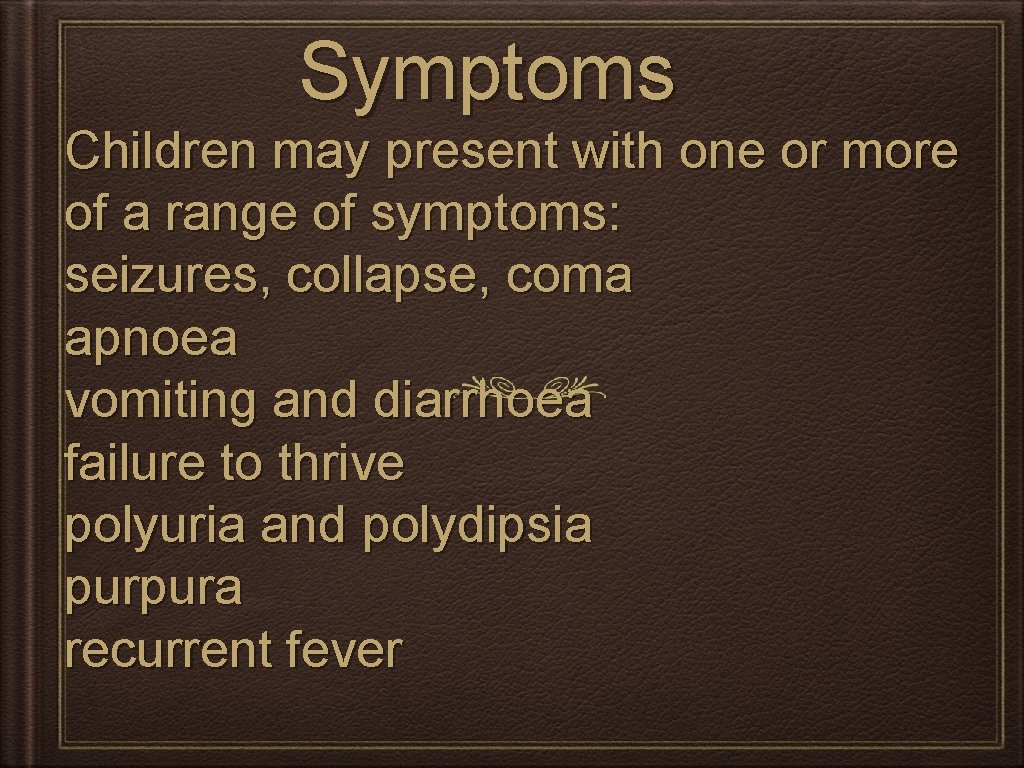 Symptoms Children may present with one or more of a range of symptoms: seizures,