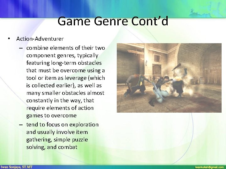 Game Genre Cont’d • Action-Adventurer – combine elements of their two component genres, typically