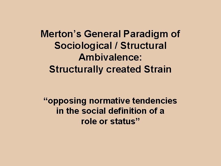 Merton’s General Paradigm of Sociological / Structural Ambivalence: Structurally created Strain “opposing normative tendencies