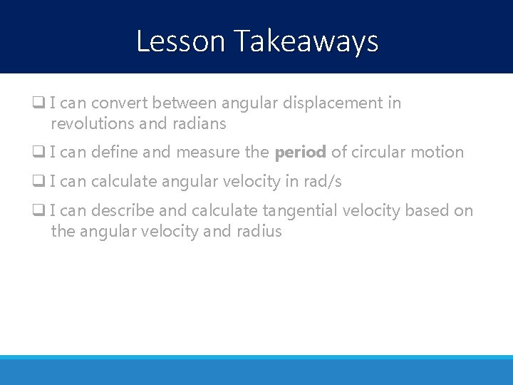 Lesson Takeaways q I can convert between angular displacement in revolutions and radians q Lesson Takeaways q I can convert between angular displacement in revolutions and radians q