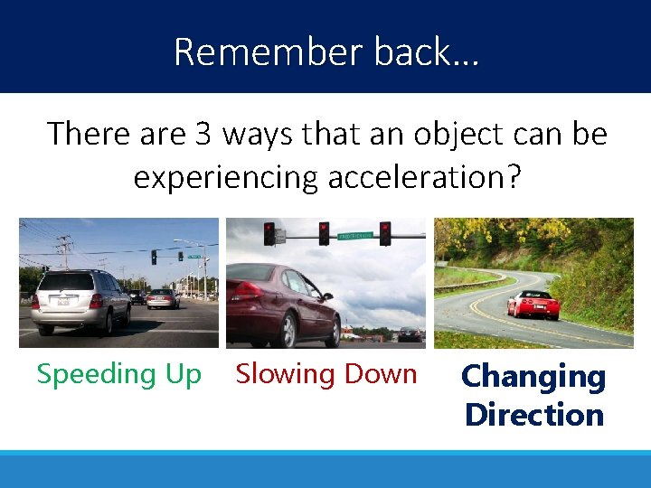 Remember back… There are 3 ways that an object can be experiencing acceleration? Speeding Remember back… There are 3 ways that an object can be experiencing acceleration? Speeding