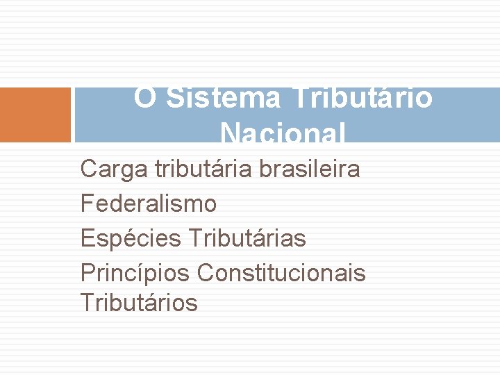 O Sistema Tributário Nacional Carga tributária brasileira Federalismo Espécies Tributárias Princípios Constitucionais Tributários 