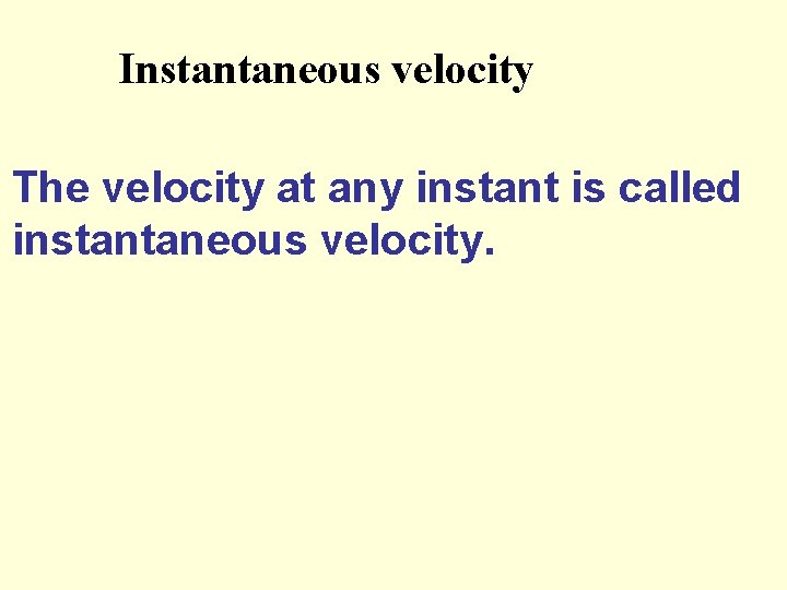 Instantaneous velocity The velocity at any instant is called instantaneous velocity. 