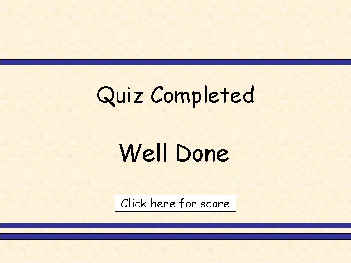 Quiz Completed Well Done Click here for score 