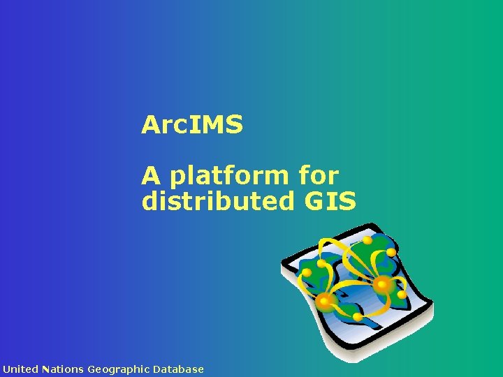 Arc. IMS A platform for distributed GIS United Nations Geographic Database 